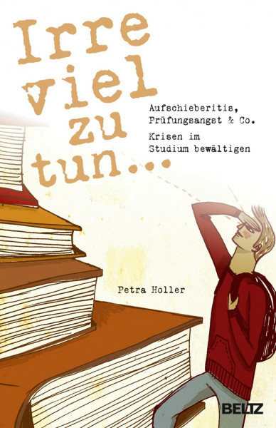 Irre viel zu tun ...: Aufschieberitis, Prüfungsangst & Co. - Krisen im Studium bewältigen