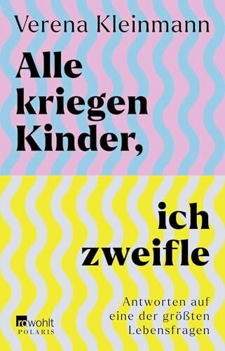Alle kriegen Kinder, ich zweifle: Antworten auf eine der größten Lebensfragen