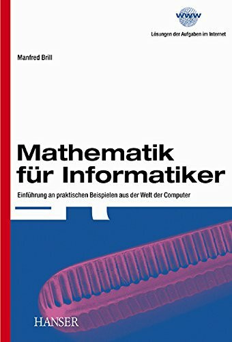 Mathematik für Informatiker: Einführung an praktischen Beispielen aus der Welt der Computer