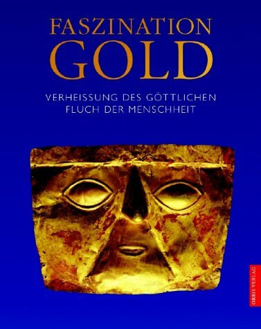 Faszination Gold. Verheissung des Göttlichen. Fluch der Menschheit