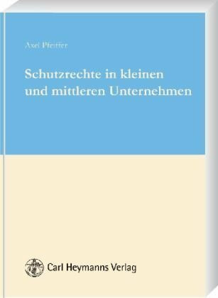 Schutzrechte in kleinen und mittleren Unternehmen: Ein Überblick über Patente, Gebrauchsmuster, Marken, Geschmacksmuster und das Urheberrecht