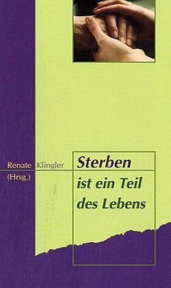 Sterben ist ein Teil des Lebens: Eine Ermutigung zur Sterbebegleitung durch Angehörige, Freunde, Nachbarn...