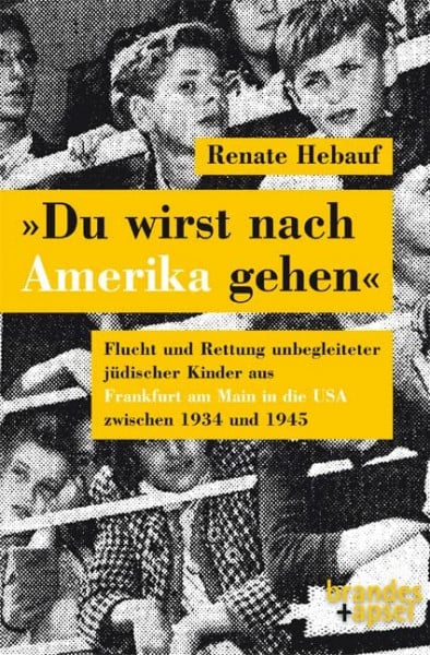 »Du wirst nach Amerika gehen«: Flucht und Rettung unbegleiteter jüdischer KInder aus Fankfurt am Main in die USA zwischen 1934 und 1945