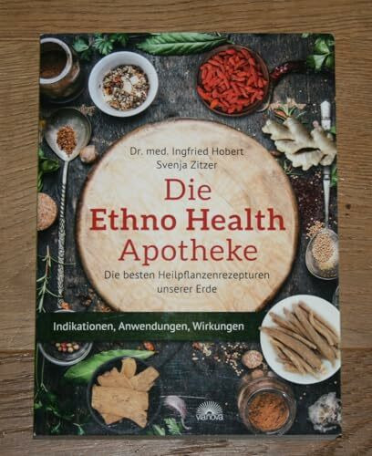 Die Ethno Health Apotheke: Die besten Heilpflanzenrezepturen unserer Erde - Indikationen, Anwendungen, Wirkungen