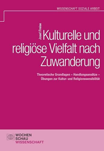 Kulturelle und religiöse Vielfalt nach Zuwanderung: Theoretische Grundlagen – Handlungsansätze – Übungen zur Kultur- und Religionssensibilität (Wochenschau Wissenschaft)