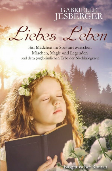 Liebes Leben: Ein Mädchen im Spessart zwischen Märchen, Magie und Legenden und dem (un)heimlichen Erbe der Nachkriegszeit