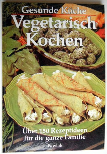 Gesunde Küche. Vegetarisch Kochen. Über 150 Rezeptideen für die ganze Familie