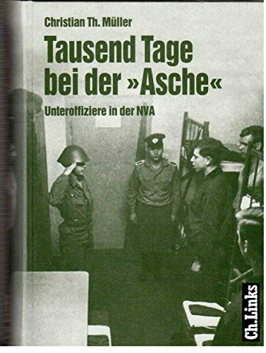 Tausend Tage bei der 'Asche': Unteroffiziere in der NVA