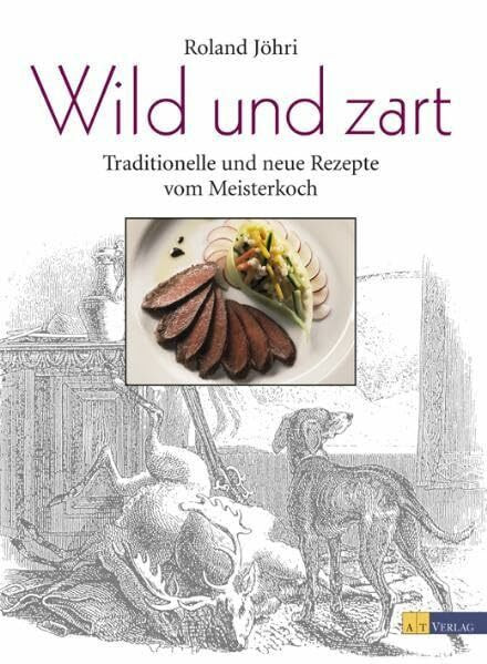 Wild und zart: Traditionelle und neue Rezepte vom Meisterkoch