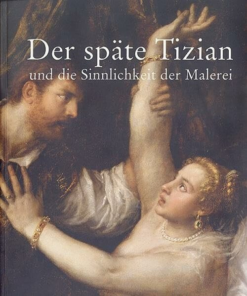 Der späte Tizian und die Sinnlichkeit der Malerei