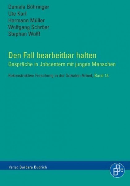 Den Fall bearbeitbar halten: Gespräche in Job-Centern: Gespräche in Jobcentern mit jungen Menschen (Rekonstruktive Forschung in der Sozialen Arbeit)
