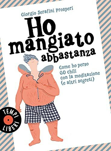 Ho mangiato abbastanza. Come ho perso 60 chili con la meditazione (e altri segreti) (Tempi liberi)