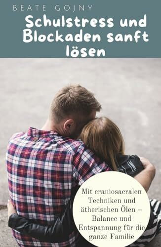Schulstress und Blockaden sanft lösen: Mit Craniosacralen Techniken und ätherischen Ölen – Balance und Entspannung für die ganze Familie