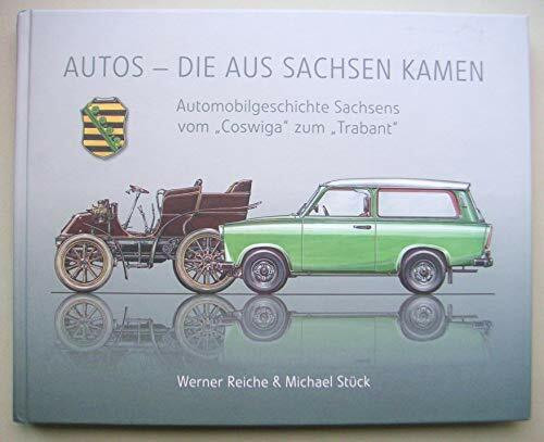 Autos die aus Sachsen kamen: Automobilgeschichte Sachsens vom "Coswiga" zum "Trabant"