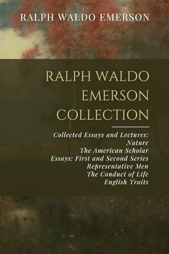 Ralph Waldo Emerson Collection: Collected Essays and Lectures: Nature, The American Scholar, Essays: First and Second Series, Representative Men, The Conduct of Life, English Traits