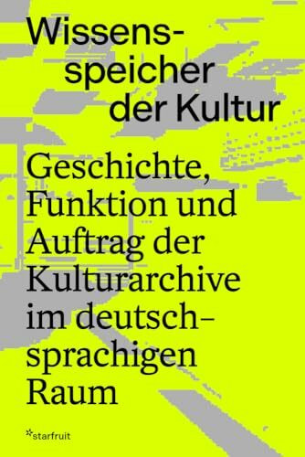 Wissensspeicher der Kultur: Geschichte, Funktion und Auftrag der Kulturarchive im deutschsprachigen Raum