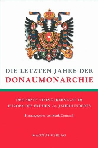 Die letzten Jahre der Donaumonarchie: Der erste Vielvölkerstaat im Europa des frühen 20. Jahrhunderts