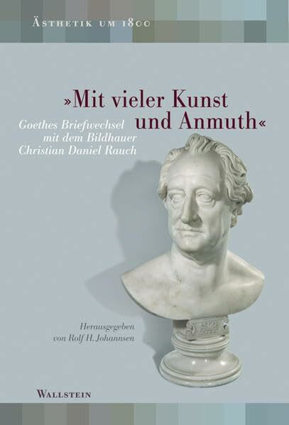 »Mit vieler Kunst und Anmuth«: Goethes Briefwechsel mit Christian Daniel Rauch (Ästhetik um 1800)