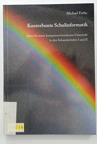 Kunterbunte Schulinformatik: Ideen für einen kompetenzorientierten Unterricht in den Sekundarstufen I und II