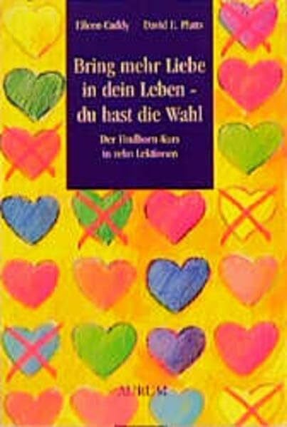 Bring mehr Liebe in dein Leben - du hast die Wahl: Der Findhorn-Kurs in zehn Lektionen