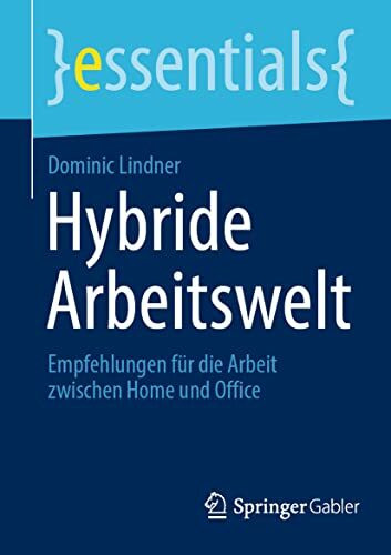 Hybride Arbeitswelt: Empfehlungen für die Arbeit zwischen Home und Office (essentials)