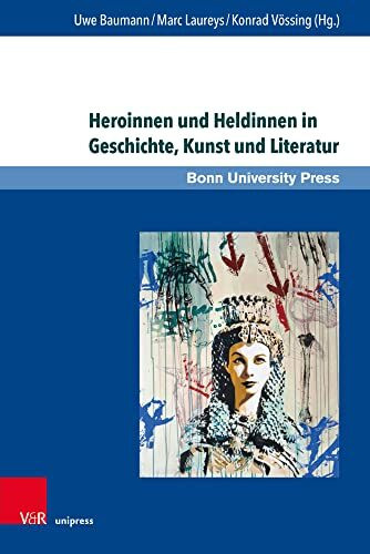 Heroinnen und Heldinnen in Geschichte, Kunst und Literatur (Super alta perennis. Studien zur Wirkung der Klassischen Antike)
