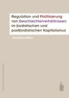 Regulation und Politisierung von Geschlechterverhältnissen im fordistischen und postfordistischen Ka
