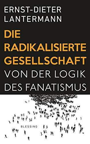 Die radikalisierte Gesellschaft: Von der Logik des Fanatismus