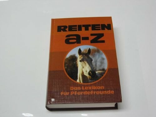 Reiten von A - Z. Rassen, Haltung, Pflege, Zucht, Reitsport und Reitlehre Reiten von A - Z. Rassen, Haltung, Pflege, Zucht, Reitsport und Reitlehre