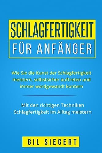 Schlagfertigkeit für Anfänger: Wie Sie die Kunst der Schlagfertigkeit meistern, selbstsicher auftreten und immer wordgewandt kontern. Mit den richtigen Techniken Schlagfertigkeit im Alltag meistern.