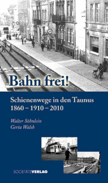 Bahn frei!: Schienenwege in den Taunus 1860 - 1910 - 2010