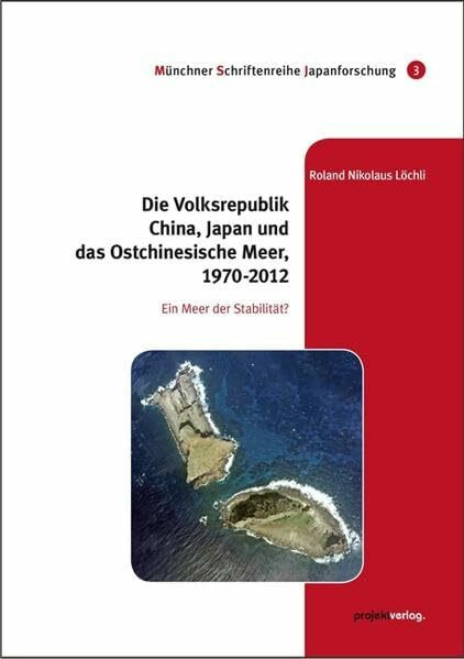 Die Volksrepublik China, Japan und das Ostchinesische Meer, 1970-2012: Ein Meer der Stabilität? (Münchner Schriftenreihe Japanforschung)