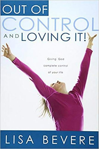 Out of Control and Loving It: Giving God Complete Control of Your Life