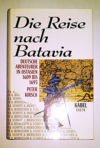 Die Reise nach Batavia. Deutsche Abenteurer in Ostindien 1609-1695