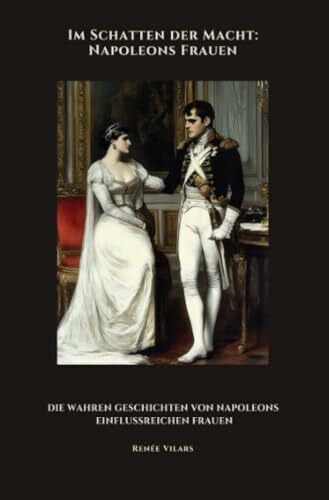 Im Schatten der Macht: Napoleons Frauen: Die wahren Geschichten von Napoleons einflussreichen Frauen