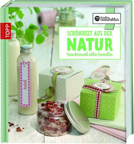 Die kreative Manufaktur - Schönheit aus der Natur: Naturkosmetik selbst herstellen