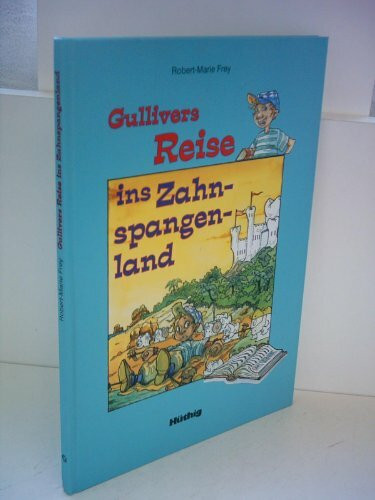 Gullivers Reise ins Zahnspangenland. Eine Abenteuergeschichte für Kinder und Eltern für die erfolgreiche Kieferorthopädische Behandlung
