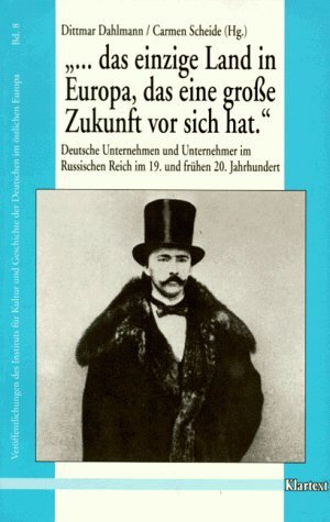 ... das einzige Land in Europa, das eine grosse Zukunft vor sich hat: Deutsche Unternehmen und Unternehmer im Russischen Reich im 19. und 20. ... Kultur und Geschichte im östlichen Europa)