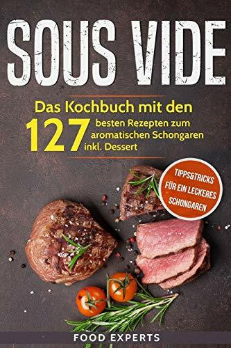 Sous Vide: Das Kochbuch mit den 127 besten Rezepten zum aromatischen Schongaren inkl. Dessert und Bonus: Tipps&Tricks für ein leckeres Schongaren (Food Experts Rezeptbücher, Band 5)