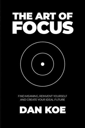 The Art of Focus: Find Meaning, Reinvent Yourself and Create Your Ideal Future