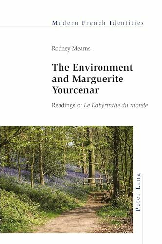 The Environment and Marguerite Yourcenar: Readings of «Le Labyrinthe du monde» (Modern French Identities, Band 149)