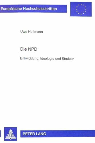 Die NPD: Entwicklung, Ideologie und Struktur (Europäische Hochschulschriften / European University Studies / Publications Universitaires Européennes: ... / Série 31: Sciences politiques, Band 396)