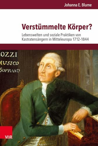 Verstümmelte Körper?: Lebenswelten und soziale Praktiken von Kastratensängern in Mitteleuropa 1712-1844 (Veröffentlichungen des Instituts für ... Abteilung für Universalgeschichte, Band 257)