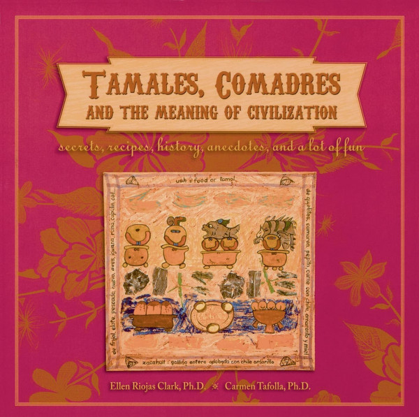 Tamales, Comadres and the Meaning of Civilization: Secrets, Recipes, History, Anecdotes, and a Lot of Fun