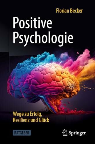Positive Psychologie - Wege zu Erfolg, Resilienz und Glück