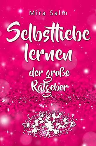 Selbstliebe lernen: Der große Ratgeber für ein gesundes Selbstwertgefühl, echte Selbstannahme und bleibende Selbstliebe: Mit großem Praxisteil: Wie Du ... Selbstwertgefühl, Selbstwertgefühl stärken)