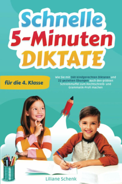 Schnelle 5-Minuten-Diktate für die 4. Klasse: Wie Sie mit 160 kindgerechten Diktaten und 22 gezielten Übungen auch den größten Schreibmuffel zum Rechtschreib- und Grammatik-Profi machen