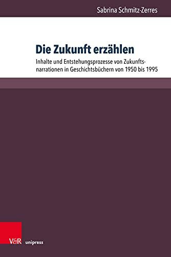 Die Zukunft erzählen: Inhalte und Entstehungsprozesse von Zukunftsnarrationen in Geschichtsbüchern von 1950 bis 1995 (Beihefte zur Zeitschrift für Geschichtsdidaktik, Band 18)