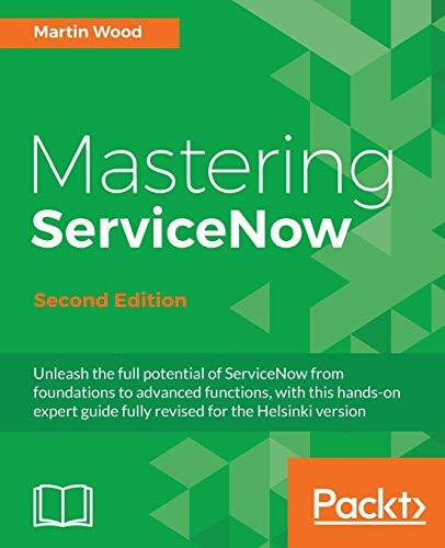 Mastering ServiceNow - Second Edition: Unleash the full potential of ServiceNow from foundations to advanced functions, with this hands-on expert guide fully revised for the Helsinki version
