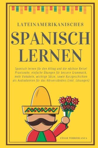Lateinamerikanisches Spanisch lernen: Spanisch lernen für den Alltag und die nächste Reise! Praxisnahe, einfache Übungen für bessere Grammatik, mehr ... für das Hörverständnis (inkl. Lösungen)